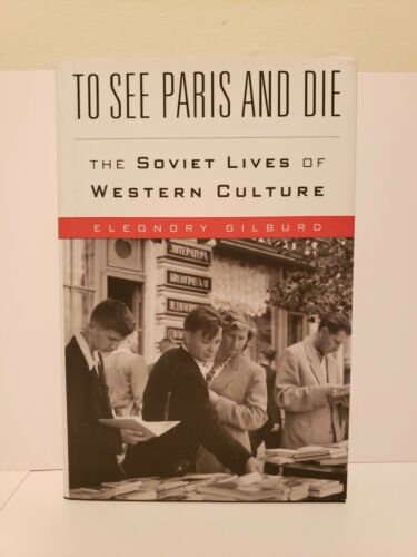 To See Paris and Die : The Soviet Lives of Western Culture by Eleonory Gilburd …
